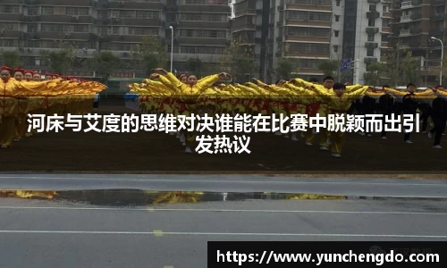 河床与艾度的思维对决谁能在比赛中脱颖而出引发热议